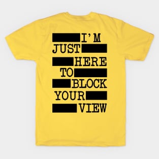 I'm Just Here To Block Your View (BACK OF T-SHIRT) T-Shirt